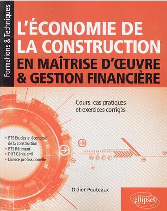 Couverture du livre « L'économie de la construction en maîtrise d'oeuvre et gestion financière : cours, cas pratiques et exercices corrigés » de Didier Pouteaux aux éditions Ellipses