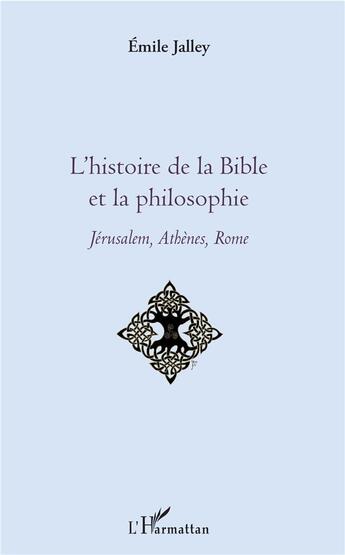 Couverture du livre « L'histoire de la bible et la philosophie ; Jérusalem, Athènes, Rome » de Emile Jalley aux éditions L'harmattan