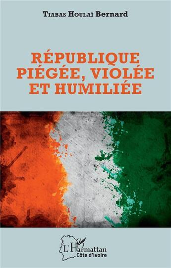 Couverture du livre « République piégée, violée et humiliée » de Bernard Tiabas Houlaï aux éditions L'harmattan