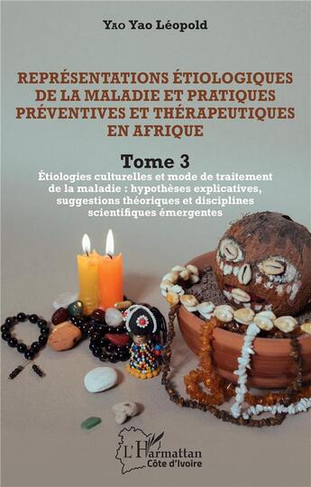 Couverture du livre « Représentations étiologiques de la maladie et pratiques préventives et thérapeutiques en Afrique t.3 : étiologies culturelles et mode de traitement de la maladie : hypothèses explicatives? » de Leopold Yao Yao aux éditions L'harmattan