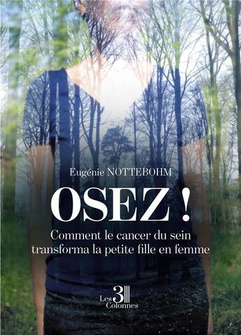 Couverture du livre « Osez ! comment le cancer du sein transforma la petite fille en femme » de Eugenie Nottebohm aux éditions Les Trois Colonnes