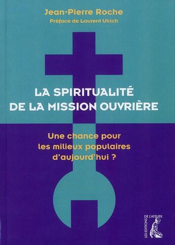 Couverture du livre « La spiritualité de la mission ouvrière ; une chance pour les milieux populaires d'aujourd'hui ? » de Jean-Pierre Roche aux éditions Editions De L'atelier