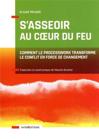 Couverture du livre « S'asseoir au coeur du feu : comment le processwork transforme le conflit en force de changement » de Arnold Mindell aux éditions Intereditions