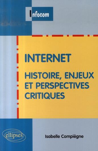 Couverture du livre « Internet ; histoire enjeux et perspectives critiques » de Isabelle Compiegne aux éditions Ellipses