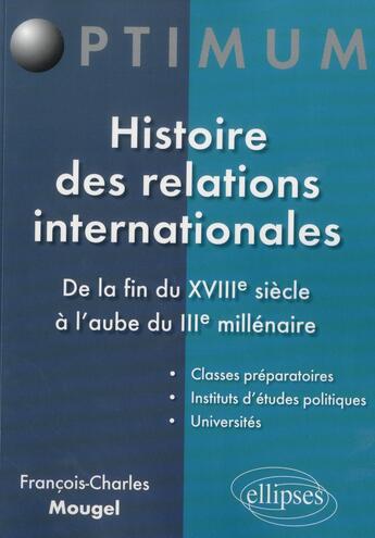 Couverture du livre « Histoire des relations internationales - de la fin du xviiie siecle a l'aube du iiie millenaire » de Mougel F-C. aux éditions Ellipses