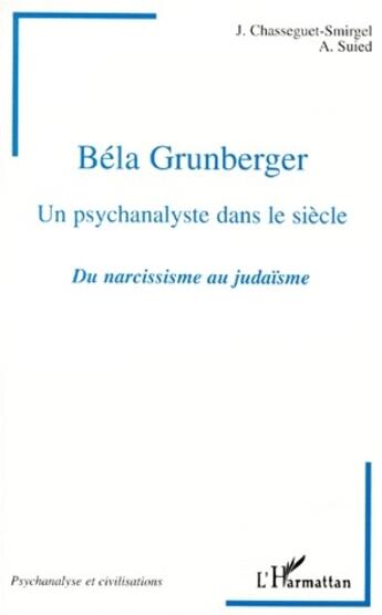 Couverture du livre « Béla Grunberger, un psychanalyste dans le siècle ; du narcissisme au judaïsme » de J. Chasseguet-Smirgel et A. Suied aux éditions L'harmattan