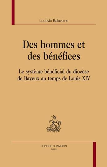 Couverture du livre « Des hommes et des bénéfices ; le système bénéficial du diocèse de Bayeux au temps de Louis XIV » de Ludovic Balavoine aux éditions Honore Champion