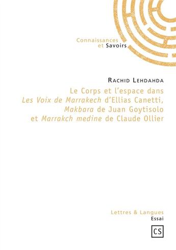 Couverture du livre « Le corps et l'espace dans Les voix de Marrakech d'Ellias Canetti, Makbara de Juan Goytisolo et Marrakch medine de Claude Ollier » de Rachid Lehdahda aux éditions Connaissances Et Savoirs