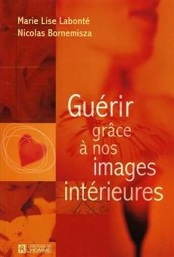 Couverture du livre « Guérir grâce à nos images intérieures » de Marie-Lise Labonte et Nicolas M. Bornemisza aux éditions Editions De L'homme