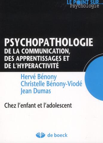 Couverture du livre « Psychopathologie de la communication, des apprentissages et de l'hyperactivité chez l'enfant et l'adolescent » de Benony et Dumas aux éditions De Boeck Superieur