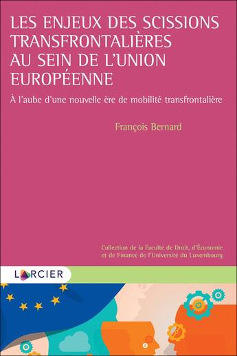 Couverture du livre « Les enjeux des scissions transfrontalières au sein de l'Union européenne : à l'aube d'une nouvelle ère de mobilité transfrontalière (1re édition) » de Francois Bernard aux éditions Larcier