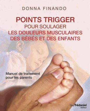 Couverture du livre « Points trigger pour soulager les douleurs musculaires des bébés et des enfants » de Donna Finando aux éditions Guy Trédaniel