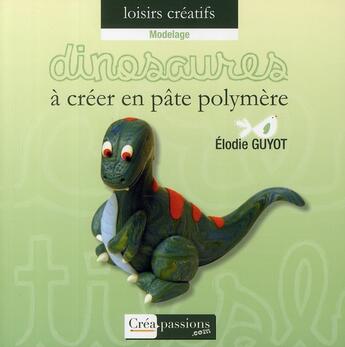 Couverture du livre « Dinosaures à créer en pâte polymère » de Elodie Guyot aux éditions Creapassions.com