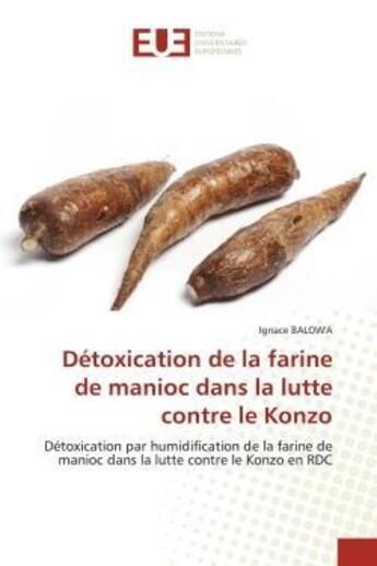 Couverture du livre « Détoxication de la farine de manioc dans la lutte contre le Konzo : Détoxication par humidification de la farine de manioc dans la lutte contre le Konzo en RDC » de Ignace Balow'A aux éditions Editions Universitaires Europeennes