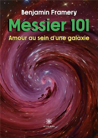 Couverture du livre « Messier 101 : amour au sein d'une galaxie » de Framery Benjamin aux éditions Le Lys Bleu