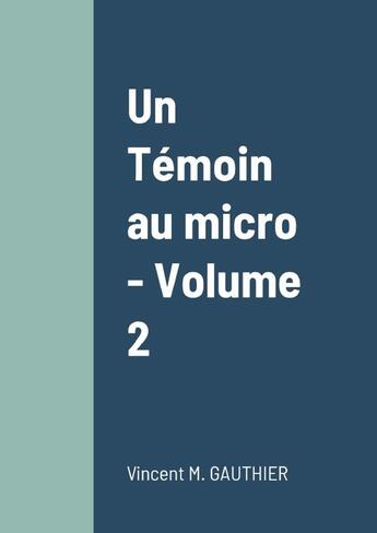 Couverture du livre « Un Témoin au micro - Volume 2 » de Vincent Gauthier aux éditions Lulu