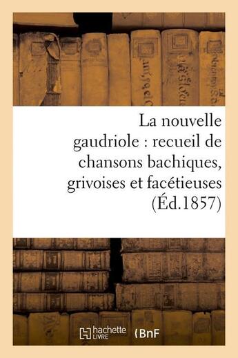 Couverture du livre « La nouvelle gaudriole : recueil de chansons bachiques, grivoises et facetieuses (ed.1857) » de  aux éditions Hachette Bnf