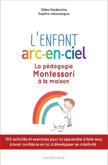 Couverture du livre « L'enfant arc-en-ciel ; la pédagogie Montessori à la maison » de Gilles Diederichs aux éditions Larousse