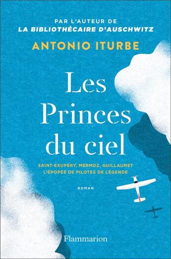 Couverture du livre « Les Princes du ciel : Saint-Exupéry, Mermoz, Guillaumet, l'épopée de pilotes de légende » de Antonio G. Iturbe aux éditions Flammarion