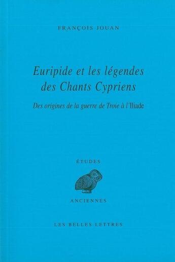 Couverture du livre « Euripide et les légendes des Chants Cypriens : Des origines de la guerre de Troie à l'Iliade » de François Jouan aux éditions Belles Lettres