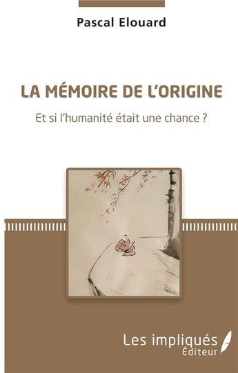 Couverture du livre « La mémoire de l'origine ; et si l'humanité était une chance ? » de Pascal Elouard aux éditions Les Impliques