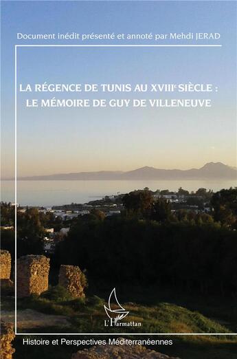 Couverture du livre « La régence de Tunis au XVIIIe siècle : le mémoire de Guy de Villeneuve : document inédit présenté et annoté par Mehdi Jerad » de Mehdi Jerad aux éditions L'harmattan