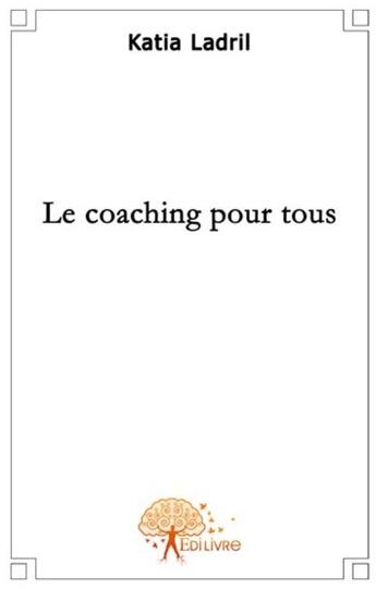 Couverture du livre « Le coaching pour tous » de Katia Ladril aux éditions Edilivre