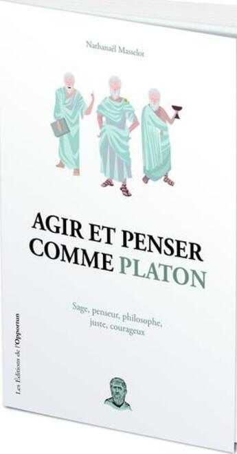 Couverture du livre « Agir et penser comme Platon » de Nathanael Masselot aux éditions L'opportun