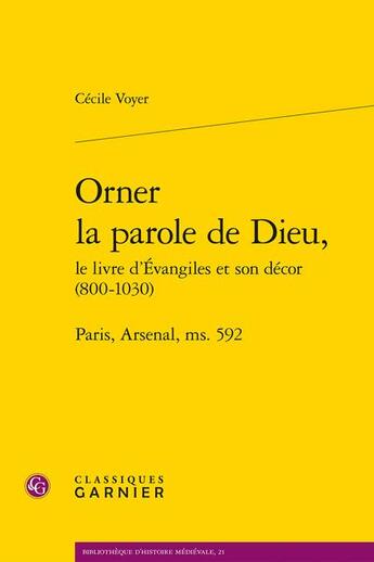 Couverture du livre « Orner la parole de dieu, le livre d'Evangiles et son décor (800-1030) ; Paris, Arsenal, ms. 592 » de Cecile Voyer aux éditions Classiques Garnier