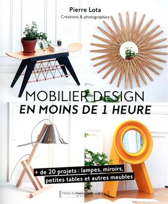 Couverture du livre « Mobilier design en moins de 1 heure ; + de 20 projets : lampes, miroirs, petites tables et autres meubles » de Pierre Lota aux éditions Marabout