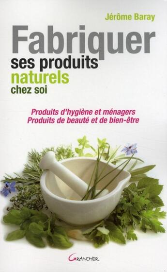 Couverture du livre « Fabriquer ses produits naturels chez soi ; produits d'hygiène et ménagers, produits de beauté et de bien-être » de Jerome Baray aux éditions Grancher