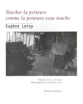 Couverture du livre « Toucher la peinture comme la peinture vous touche : écrits et entretiens 1970-1998 » de Eugène Le Roy aux éditions Atelier Contemporain