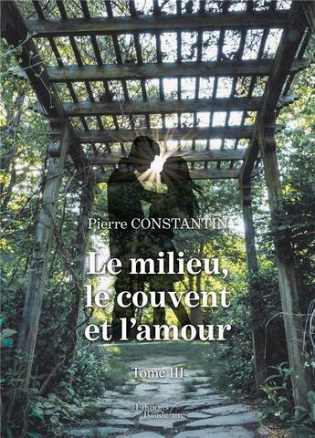 Couverture du livre « Le milieu, le couvent et l'amour t.3 » de Pierre Constantin aux éditions Baudelaire