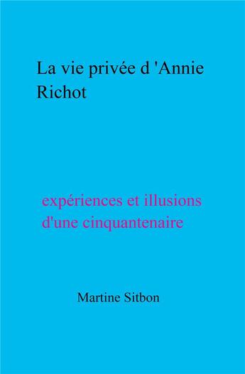 Couverture du livre « La vie privee d'Annie Richot ; expériences et illusions d'une cinquantenaire » de Sitbon Martine aux éditions Librinova