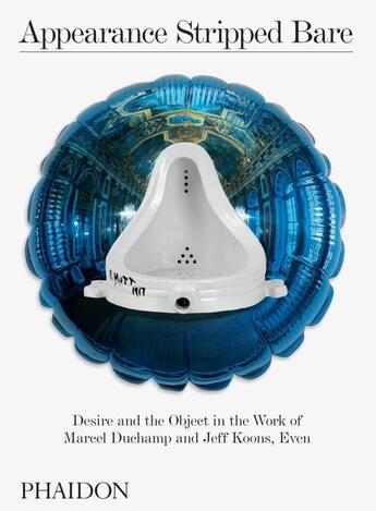 Couverture du livre « Appearance stripped bare ; desire and the object in the work of marcel duchamp and jeff koons, even » de  aux éditions Phaidon Press