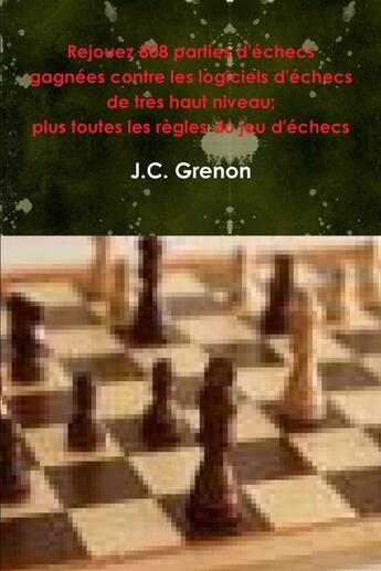 Couverture du livre « Rejouez 808 parties d'echecs gagnees contre les logiciels d'echecs de tres haut niveau - plus toutes » de Grenon J.C. aux éditions Lulu