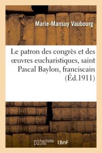 Couverture du livre « Le patron des congres et des oeuvres eucharistiques, saint pascal baylon, franciscain - : sa vie, so » de Vaubourg M-M. aux éditions Hachette Bnf