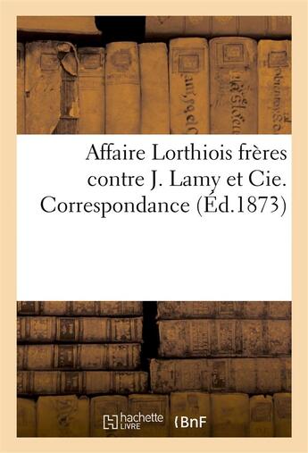 Couverture du livre « Affaire lorthiois freres contre j. lamy et cie. correspondance » de  aux éditions Hachette Bnf