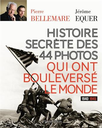 Couverture du livre « Histoire secrete des 44 photos qui ont bouleversé le monde ; 1939-1945 » de Pierre Bellemare et Jerome Equer aux éditions Flammarion