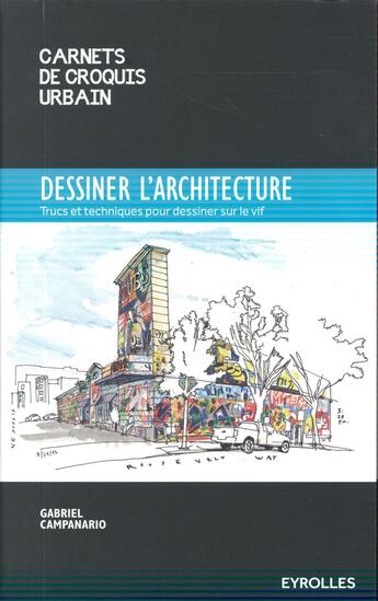 Couverture du livre « Dessiner l'architecture ; trucs et astuces pour dessiner sur le vif » de Gabriel Campanario aux éditions Eyrolles