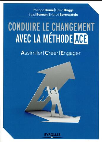 Couverture du livre « Conduire le changement avec la méthode ACE ; assimiler, créer, engager » de Philippe Dume et David Briggs et Saad Bennani et Herve Borensztejn aux éditions Eyrolles