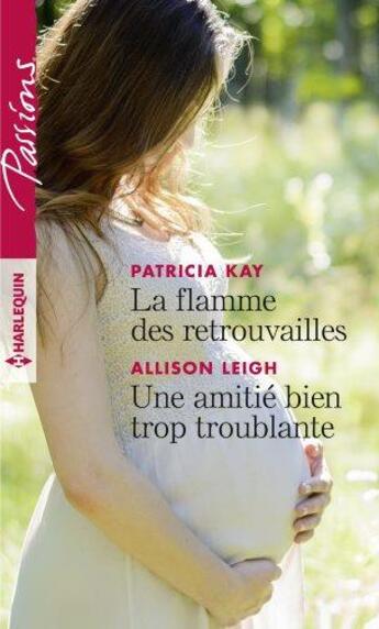 Couverture du livre « La flamme des retrouvailles ; une amitié bien trop troublante » de Allison Leigh et Patricia Kay aux éditions Harlequin