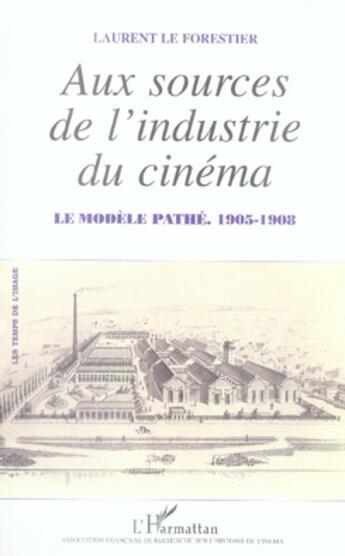 Couverture du livre « Aux sources de l'industrie du cinéma ; le modèle pathé (1905-1908) » de Laurent Le Forestier aux éditions L'harmattan