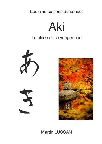 Couverture du livre « Les cinq saisons du senseï ; aki ; le chien de la vengeance » de Martin Lussan aux éditions Books On Demand