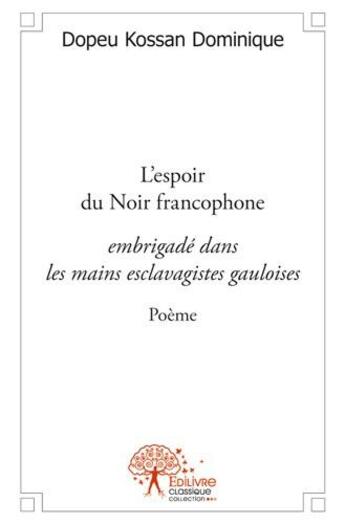 Couverture du livre « L'espoir du noir francophone embrigadé dans les mains esclavagistes gauloises » de Dominique Dopeu Kossan aux éditions Edilivre