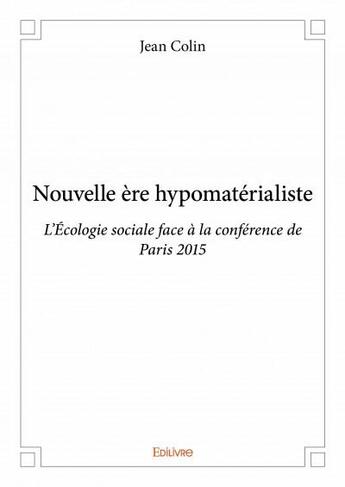 Couverture du livre « Nouvelle ère hypomatérialiste ; l'écologie sociale face à la conférence de Paris » de Colin/Jean aux éditions Edilivre