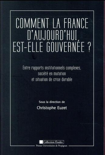 Couverture du livre « Comment la France d'aujourd'hui est-elle gouvernée ? : Entre rapports institutionnels complexes, société en mutation et situation de crise durable » de Christophe Euzet aux éditions Pu De Perpignan