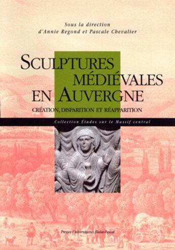 Couverture du livre « Sculptures médiévales en Auvergne ; création, disparition et réapparition » de Annie Regond aux éditions Pu De Clermont Ferrand