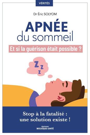 Couverture du livre « Apnee du sommeil, et si la guerison etait possible ? - stop a la fatalite, une solution existe ! » de Dr Solyom Eric aux éditions Mosaique Sante