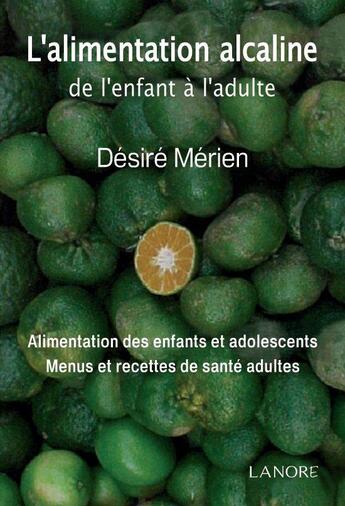 Couverture du livre « L'alimentation alcaline de l'enfant à l'adulte ; alimentation des enfants et adolescents, menus et recettes de santé adultes » de Desire Merien aux éditions Lanore